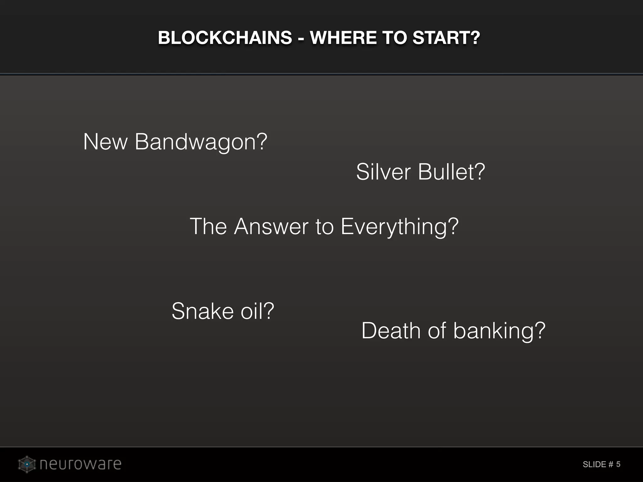 SLIDE #
BLOCKCHAINS - WHERE TO START?
5
New Bandwagon?
Silver Bullet?
Snake oil?
The Answer to Everything?
Death of banking?
 