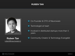 SLIDE #
RUBEN TAN
2
Co-Founder & CTO of Neuroware
Technologist at heart
Involved in distributed startups more than 5
years
Community-Creator & Technology EvangelistRuben Tan 
ruben@neuroware.io
 