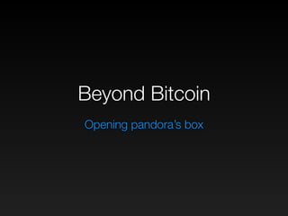 Beyond Bitcoin
Opening pandora’s box
 