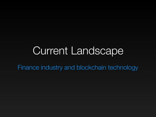 Current Landscape
Finance industry and blockchain technology
 