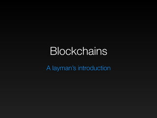 Blockchains
A layman’s introduction
 