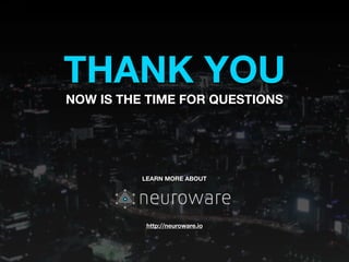 THANK YOU
NOW IS THE TIME FOR QUESTIONS
LEARN MORE ABOUT
http://neuroware.io
 