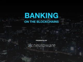BANKING
ON THE BLOCKCHAINS
PRESENTED BY
 
.
 