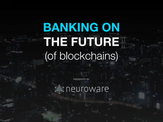 BANKING ON
THE FUTURE
(of blockchains)
!
!
!
PRESENTED BY
 