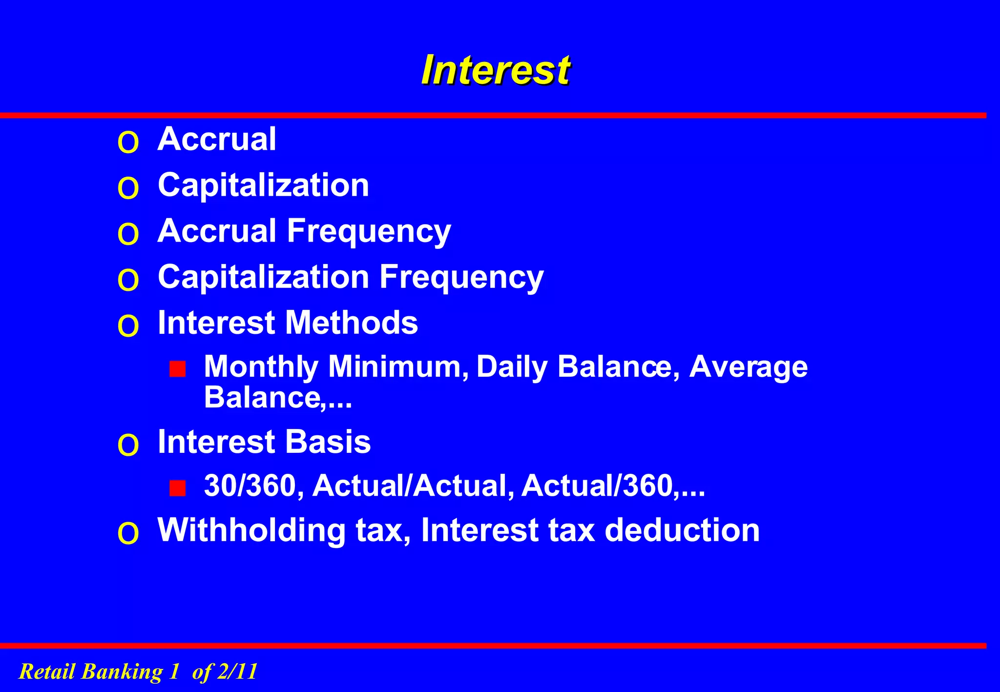 Interest Accrual  Capitalization Accrual Frequency Capitalization Frequency Interest Methods Monthly Minimum, Daily Balance, Average Balance,... Interest Basis 30/360, Actual/Actual, Actual/360,... Withholding tax, Interest tax deduction 
