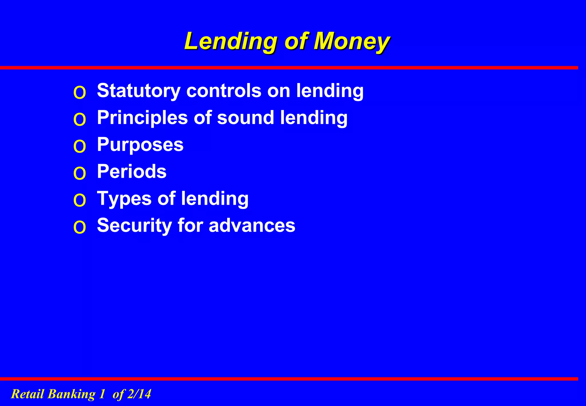 Lending of Money Statutory controls on lending Principles of sound lending Purposes Periods Types of lending Security for advances 