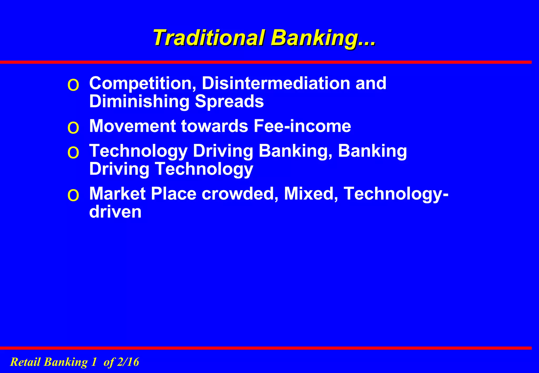 Traditional Banking... Competition, Disintermediation and Diminishing Spreads Movement towards Fee-income Technology Driving Banking, Banking Driving Technology Market Place crowded, Mixed, Technology-driven 