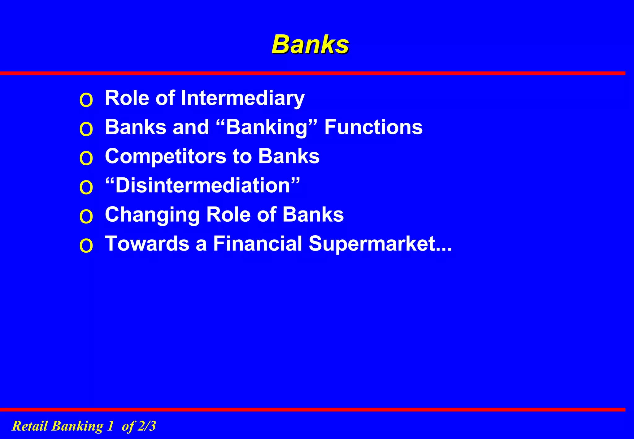 Banks Role of Intermediary Banks and “Banking” Functions Competitors to Banks “ Disintermediation” Changing Role of Banks Towards a Financial Supermarket... 