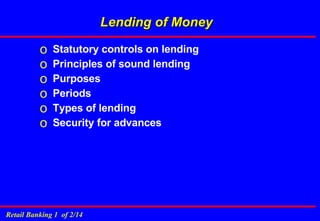 Lending of Money Statutory controls on lending Principles of sound lending Purposes Periods Types of lending Security for advances 