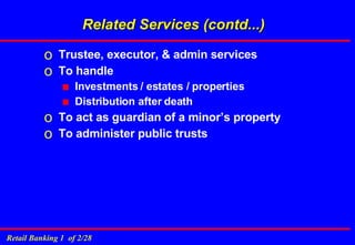 Related Services (contd...) Trustee, executor, & admin services To handle  Investments / estates / properties Distribution after death To act as guardian of a minor’s property To administer public trusts 
