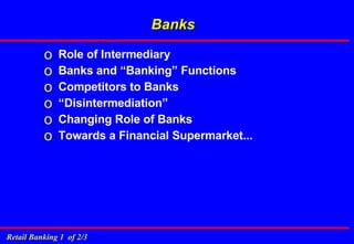 Banks Role of Intermediary Banks and “Banking” Functions Competitors to Banks “ Disintermediation” Changing Role of Banks Towards a Financial Supermarket... 