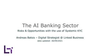 The AI Banking Sector
Risks & Opportunities with the use of Systemic KYC
Andreas Batsis – Digital Strategist @ Linked Business
data updated: 30/09/2021
 