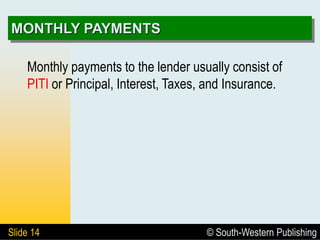 © South-Western Publishing
Slide 14
MONTHLY PAYMENTS
Monthly payments to the lender usually consist of
PITI or Principal, Interest, Taxes, and Insurance.
 