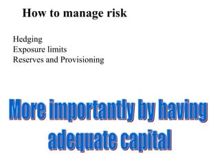 How to manage risk
Hedging
Exposure limits
Reserves and Provisioning
 