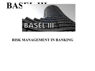 RISK MANAGEMENT IN BANKING
BASEL III
 