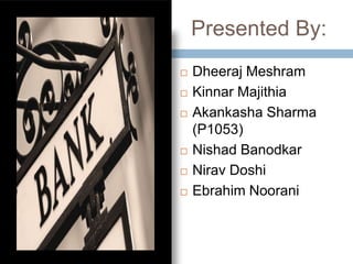 Presented By:
   Dheeraj Meshram
   Kinnar Majithia
   Akankasha Sharma
    (P1053)
   Nishad Banodkar
   Nirav Doshi
   Ebrahim Noorani
 
