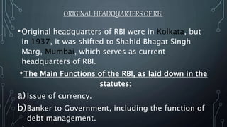 ORIGINAL HEADQUARTERS OF RBI
•Original headquarters of RBI were in Kolkata, but
in 1937, it was shifted to Shahid Bhagat S...