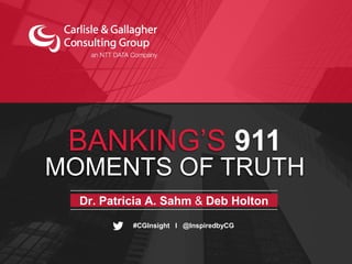 ​Dr. Patricia A. Sahm & Deb Holton
#CGInsight I @InspiredbyCG
BANKING’S 911
MOMENTS OF TRUTH
 