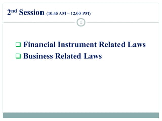 2nd Session (10.45 AM – 12.00 PM)
 Financial Instrument Related Laws
 Business Related Laws
2
 