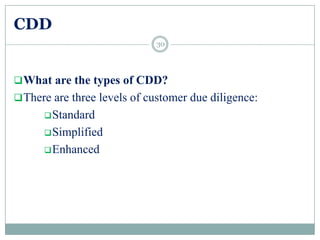 CDD
What are the types of CDD?
There are three levels of customer due diligence:
Standard
Simplified
Enhanced
30
 