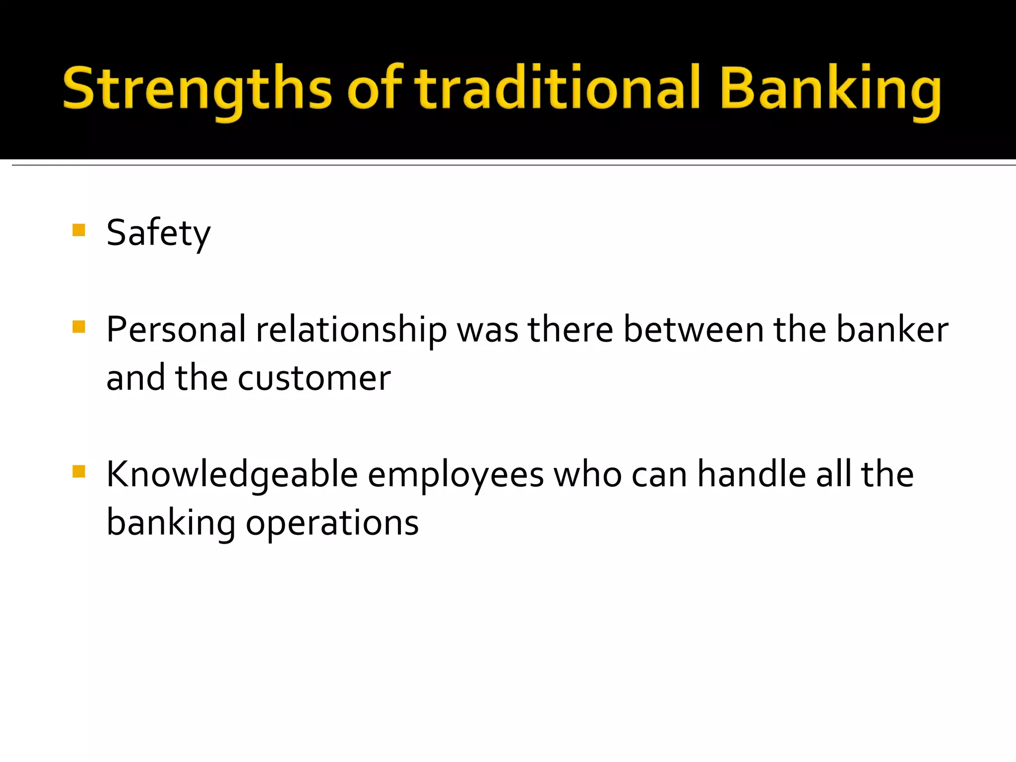 Safety Personal relationship was there between the banker and the customer Knowledgeable employees who can handle all the banking operations 
