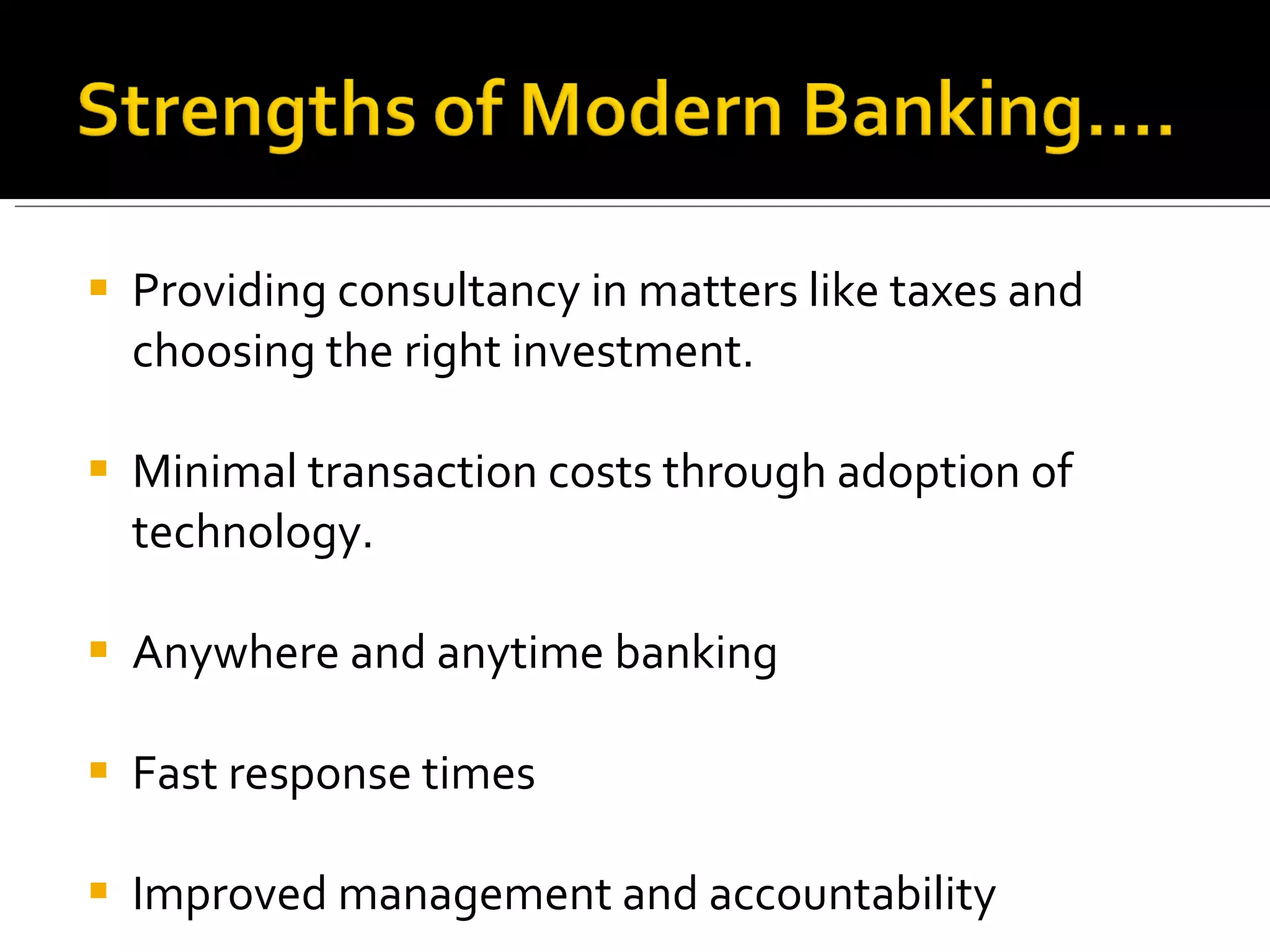 Providing consultancy in matters like taxes and choosing the right investment. Minimal transaction costs through adoption of technology. Anywhere and anytime banking Fast response times Improved management and accountability 