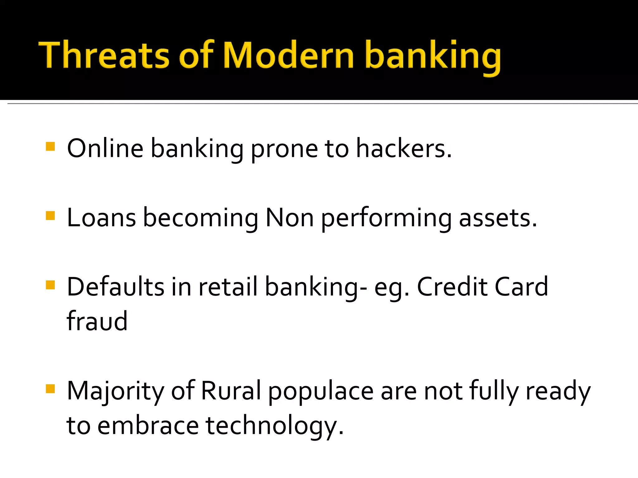 Online banking prone to hackers. Loans becoming Non performing assets. Defaults in retail banking- eg. Credit Card fraud Majority of Rural populace are not fully ready to embrace technology. 