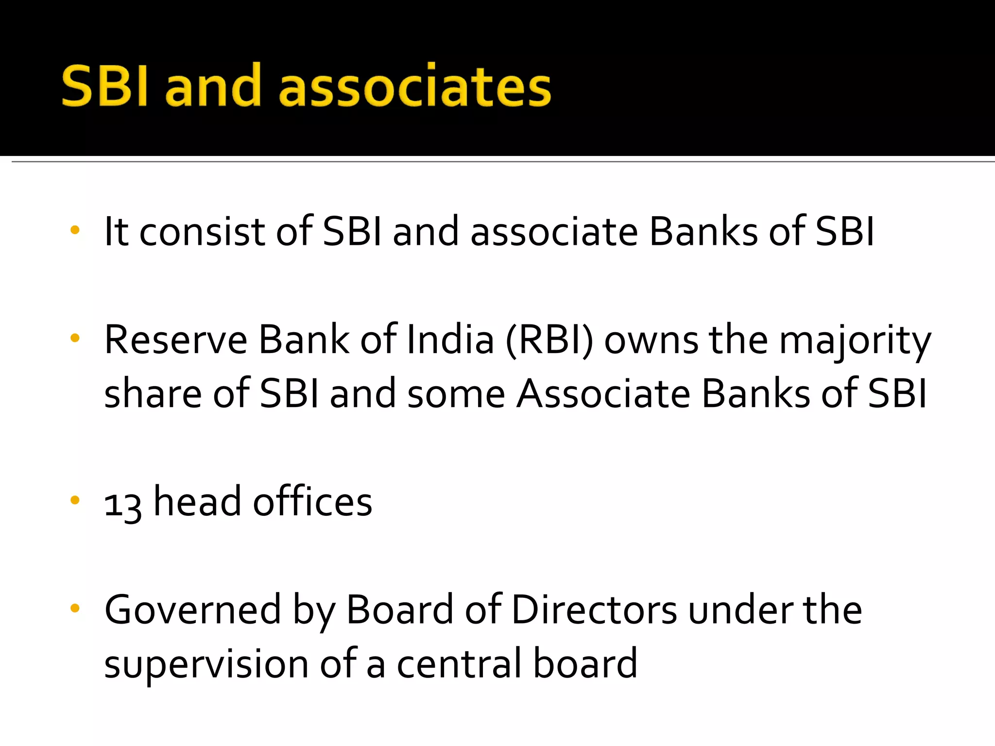 It consist of SBI and associate Banks of SBI Reserve Bank of India (RBI) owns the majority share of SBI and some Associate Banks of SBI 13 head offices Governed by Board of Directors under the supervision of a central board 