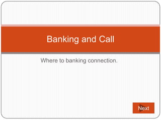 Banking and Call

Where to banking connection.




                               Next
 