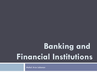 Banking and
Financial Institutions
  Mahal Arce Lebanan
 