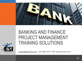BANKING AND FINANCE
PROJECT MANAGEMENT
TRAINING SOLUTIONS
enquiry@esi-intl.co.uk , +44 (0)20 7017 7100, www.esi-intl.co.uk
 