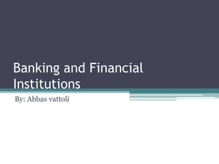 Banking and Financial
Institutions
By: Abbas vattoli
 
