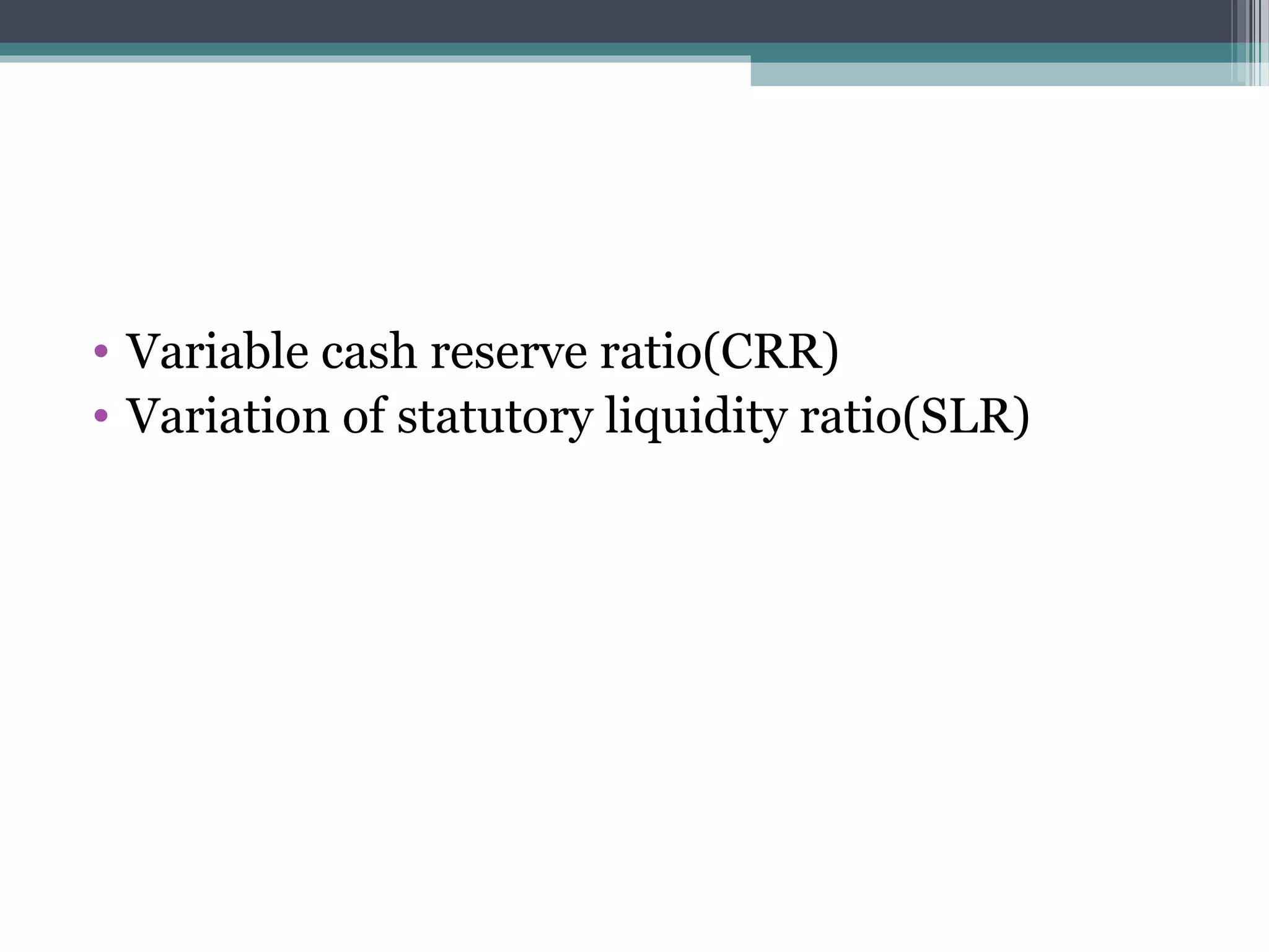 • Variable cash reserve ratio(CRR)
• Variation of statutory liquidity ratio(SLR)
 