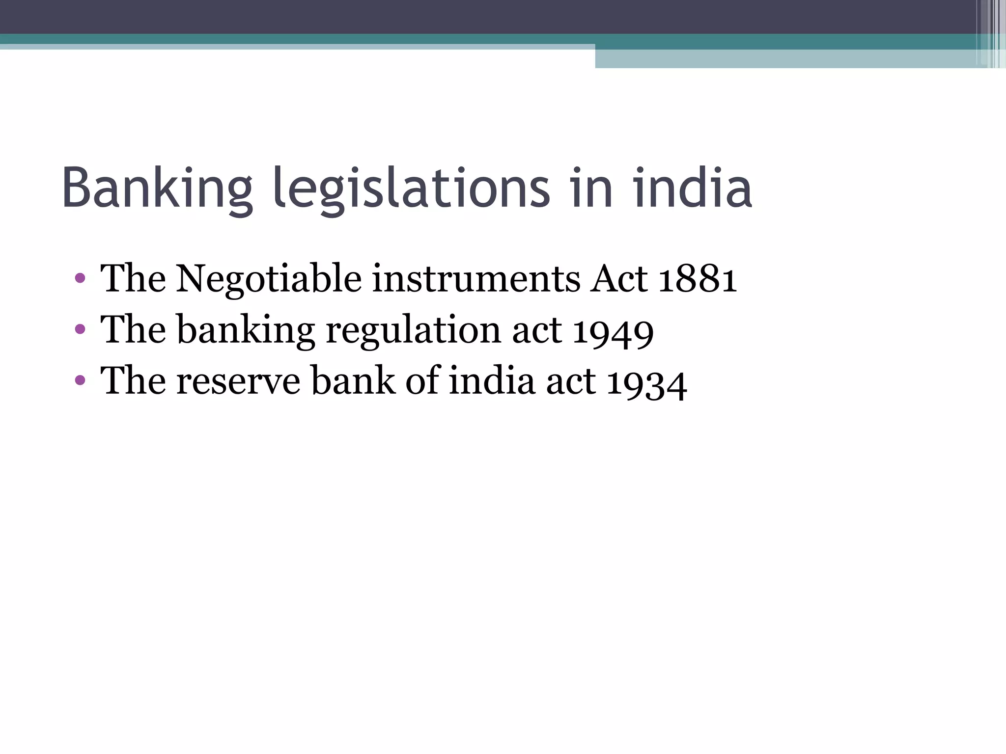 Banking legislations in india
• The Negotiable instruments Act 1881
• The banking regulation act 1949
• The reserve bank of india act 1934
 
