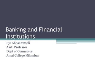 Banking and Financial
Institutions
By: Abbas vattoli
Asst: Professor
Dept of Commerce
Amal College Nilambur
 