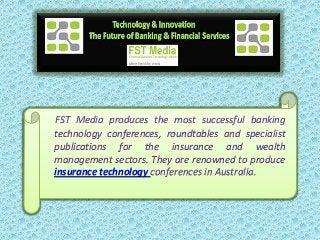 FST Media produces the most successful banking
technology conferences, roundtables and specialist
publications for the insurance and wealth
management sectors. They are renowned to produce
insurance technology conferences in Australia.
 