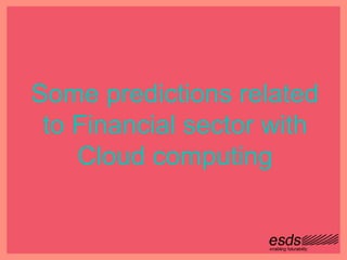 Some predictions related
to Financial sector with
Cloud computing
 