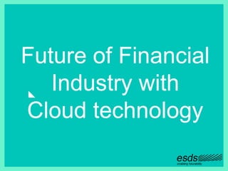 Future of Financial
Industry with
Cloud technology
 