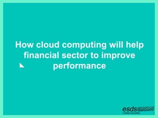 How cloud computing will help
financial sector to improve
performance
 
