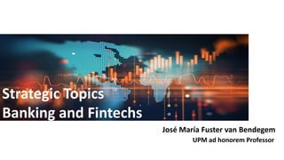 Strategic Topics
Banking and Fintechs
José María Fuster van Bendegem
UPM ad honorem Professor
 