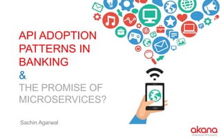 API ADOPTION
PATTERNS IN
BANKING
&
THE PROMISE OF
MICROSERVICES?
Sachin Agarwal
 