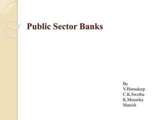 Public Sector Banks
By
Y.Himadeep
C.K.Swetha
K.Mounika
Manish
 