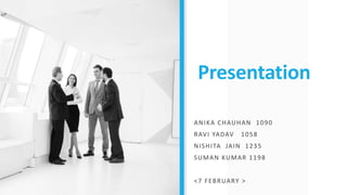 Presentation
ANIKA CHAUHAN 1090
RAVI YADAV 1058
NISHITA JAIN 1235
SUMAN KUMAR 1198
<7 FEBRUARY >
 