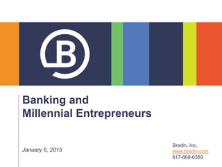 Banking and
Millennial Entrepreneurs
January 6, 2015
Bredin, Inc.
www.bredin.com
617-868-6369
 