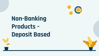 Non-Banking
Products –
Deposit Based
 