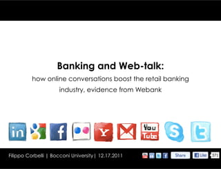 Banking and Web-talk:
          how online conversations boost the retail banking
                     industry, evidence from Webank




Filippo Corbelli | Bocconi University| 12.17.2011     Share	

 