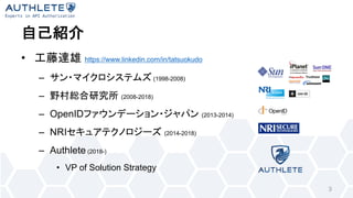 • https://www.linkedin.com/in/tatsuokudo
– (1998-2008)
– (2008-2018)
– OpenID (2013-2014)
– NRI (2014-2018)
– Authlete (2018-)
• VP of Solution Strategy
3
 