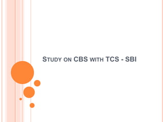 STUDY ON CBS WITH TCS - SBI
 