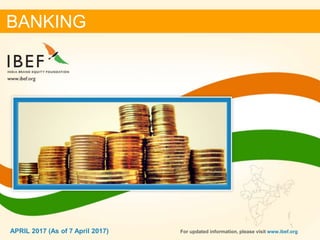 11APRIL 2017
BANKING
APRIL 2017 (As of 7 April 2017) For updated information, please visit www.ibef.org
 