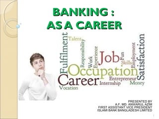 BANKING :BANKING :
AS A CAREERAS A CAREER
PRESENTED BY
A.F. MD. ANWARUL AZIM
FIRST ASSISTANT VICE PRESIDENT
ISLAMI BANK BANGLADESH LIMITED
1
 